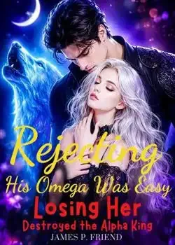 Rejecting His Omega Was Easy, Losing Her Destroyed the Alpha King book cover