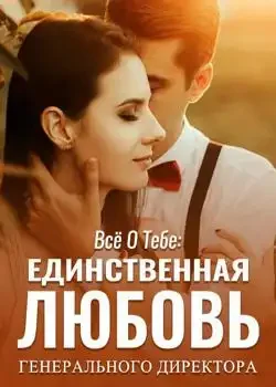 Обложка «Всё о тебе: Единственная любовь генерального директора»