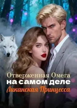 Обложка «Отверженная Омега на самом деле Ликанская Принцесса»