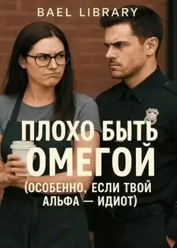 Обложка «Плохо быть Омегой (особенно, если твой Альфа - идиот)»