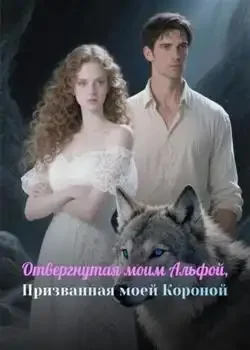 Обложка «Отвергнутая моим Альфой, Призванная моей Короной»