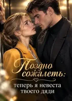 Обложка «Поздно сожалеть: теперь я невеста твоего дяди»