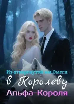 Обложка «Из отвергнутой им Омеги в Королеву Альфа-Короля»