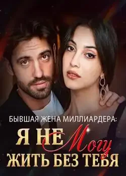 Обложка «Бывшая Жена Миллиардера: Я Не Могу Жить Без Тебя»